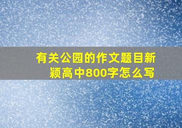 有关公园的作文题目新颖高中800字怎么写