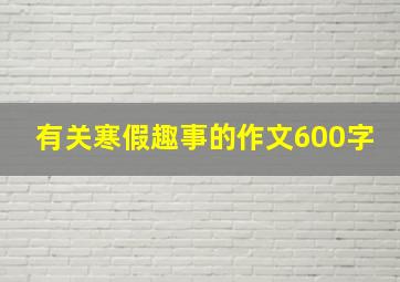 有关寒假趣事的作文600字