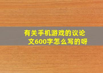 有关手机游戏的议论文600字怎么写的呀