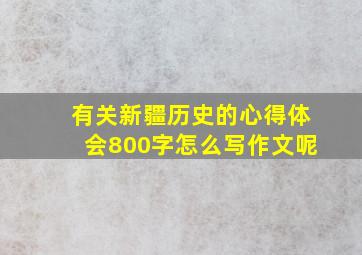 有关新疆历史的心得体会800字怎么写作文呢