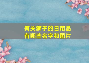 有关狮子的日用品有哪些名字和图片