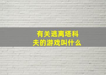 有关逃离塔科夫的游戏叫什么