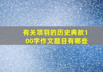 有关项羽的历史典故100字作文题目有哪些