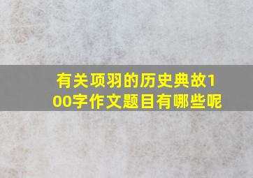 有关项羽的历史典故100字作文题目有哪些呢