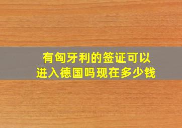 有匈牙利的签证可以进入德国吗现在多少钱