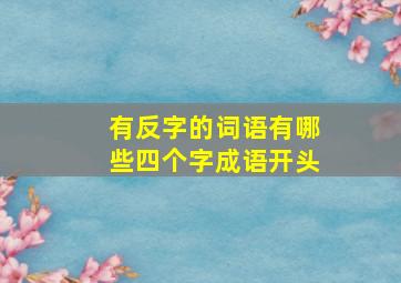 有反字的词语有哪些四个字成语开头