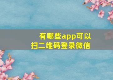 有哪些app可以扫二维码登录微信