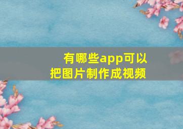 有哪些app可以把图片制作成视频