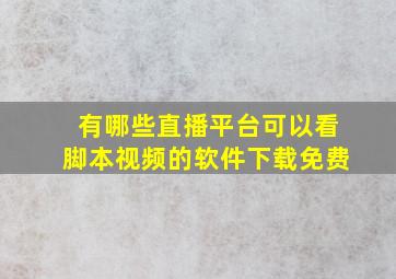 有哪些直播平台可以看脚本视频的软件下载免费