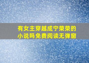 有女主穿越成宁荣荣的小说吗免费阅读无弹窗