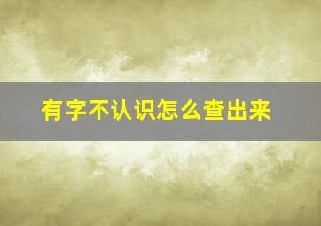 有字不认识怎么查出来