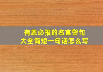 有恩必报的名言警句大全简短一句话怎么写