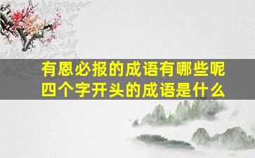 有恩必报的成语有哪些呢四个字开头的成语是什么