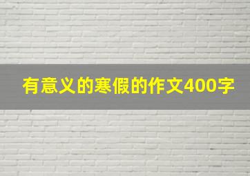 有意义的寒假的作文400字