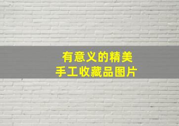 有意义的精美手工收藏品图片