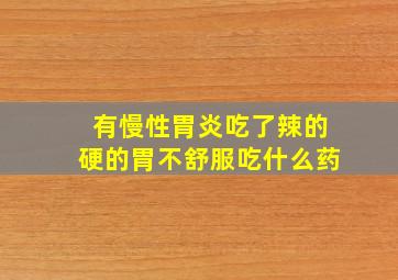 有慢性胃炎吃了辣的硬的胃不舒服吃什么药