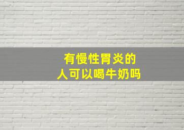 有慢性胃炎的人可以喝牛奶吗