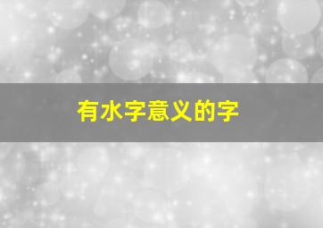 有水字意义的字