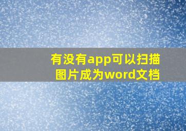 有没有app可以扫描图片成为word文档