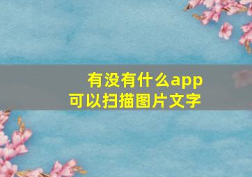 有没有什么app可以扫描图片文字