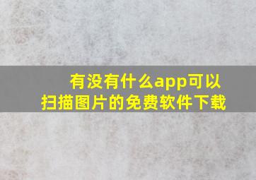 有没有什么app可以扫描图片的免费软件下载