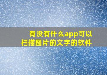 有没有什么app可以扫描图片的文字的软件