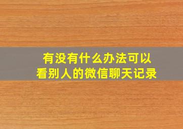 有没有什么办法可以看别人的微信聊天记录