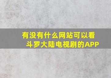 有没有什么网站可以看斗罗大陆电视剧的APP