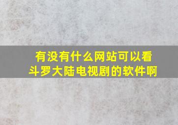 有没有什么网站可以看斗罗大陆电视剧的软件啊