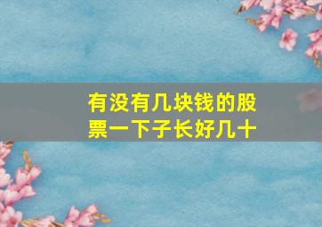 有没有几块钱的股票一下子长好几十