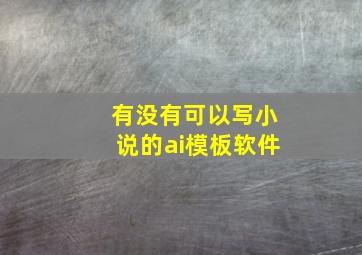 有没有可以写小说的ai模板软件