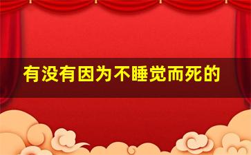 有没有因为不睡觉而死的