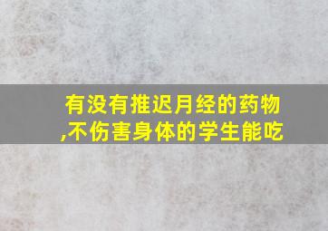 有没有推迟月经的药物,不伤害身体的学生能吃