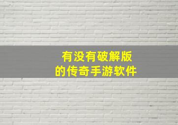 有没有破解版的传奇手游软件