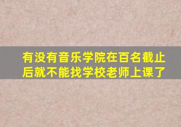 有没有音乐学院在百名截止后就不能找学校老师上课了