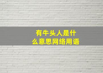 有牛头人是什么意思网络用语