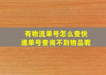 有物流单号怎么查快递单号查询不到物品呢