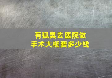 有狐臭去医院做手术大概要多少钱