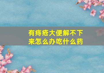 有痔疮大便解不下来怎么办吃什么药