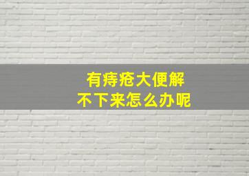 有痔疮大便解不下来怎么办呢