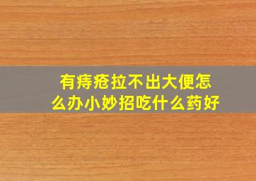 有痔疮拉不出大便怎么办小妙招吃什么药好