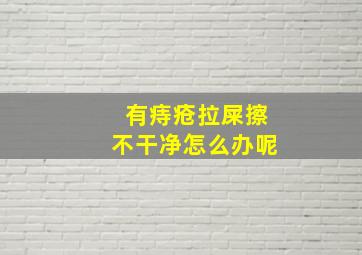 有痔疮拉屎擦不干净怎么办呢