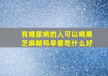 有糖尿病的人可以喝黑芝麻糊吗早餐吃什么好