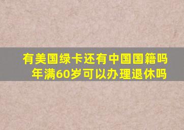 有美国绿卡还有中国国籍吗年满60岁可以办理退休吗