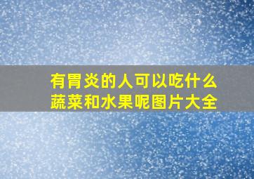 有胃炎的人可以吃什么蔬菜和水果呢图片大全