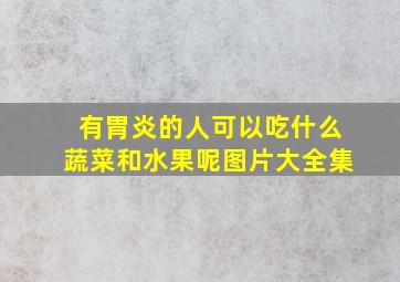 有胃炎的人可以吃什么蔬菜和水果呢图片大全集