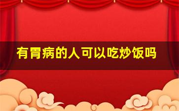 有胃病的人可以吃炒饭吗