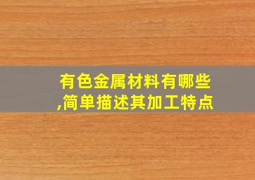 有色金属材料有哪些,简单描述其加工特点