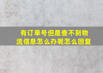 有订单号但是查不到物流信息怎么办呢怎么回复