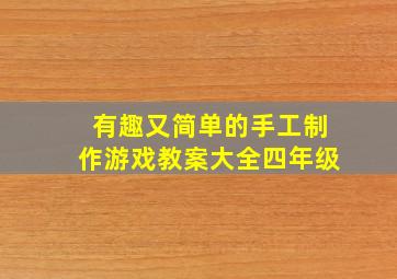 有趣又简单的手工制作游戏教案大全四年级